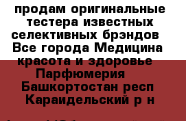 продам оригинальные тестера известных селективных брэндов - Все города Медицина, красота и здоровье » Парфюмерия   . Башкортостан респ.,Караидельский р-н